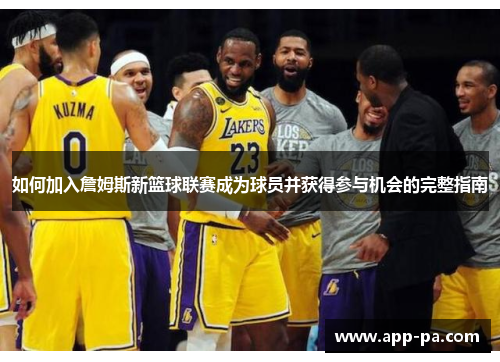 如何加入詹姆斯新篮球联赛成为球员并获得参与机会的完整指南