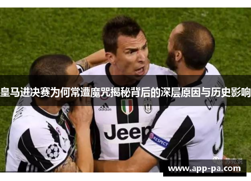 皇马进决赛为何常遭魔咒揭秘背后的深层原因与历史影响