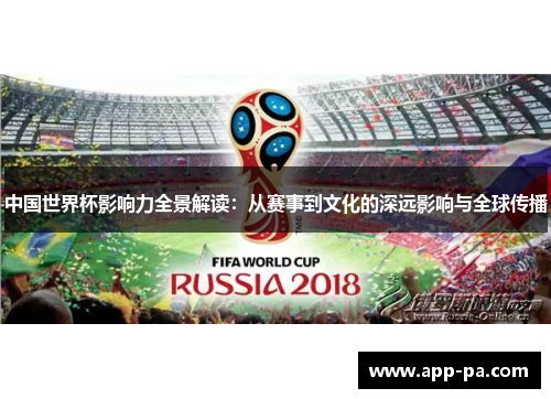 中国世界杯影响力全景解读：从赛事到文化的深远影响与全球传播