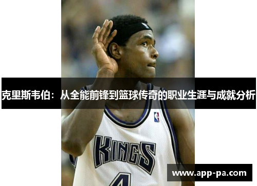 克里斯韦伯：从全能前锋到篮球传奇的职业生涯与成就分析