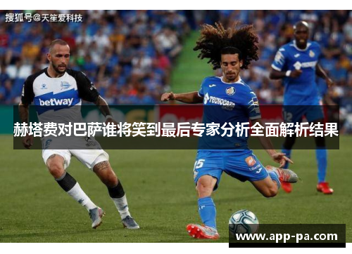 赫塔费对巴萨谁将笑到最后专家分析全面解析结果