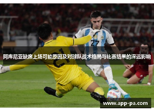 阿库尼亚缺席上场可能原因及对球队战术格局与比赛结果的深远影响