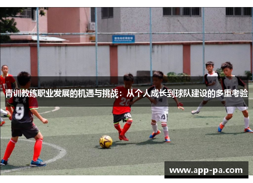 青训教练职业发展的机遇与挑战：从个人成长到球队建设的多重考验