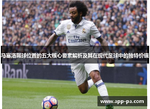 马塞洛踢球位置的五大核心要素解析及其在现代足球中的独特价值
