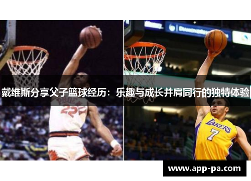 戴维斯分享父子篮球经历：乐趣与成长并肩同行的独特体验