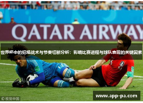 世界杯中的犯规战术与节奏切断分析：影响比赛进程与球队表现的关键因素