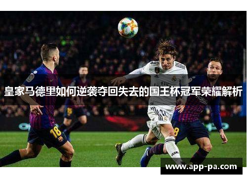 皇家马德里如何逆袭夺回失去的国王杯冠军荣耀解析