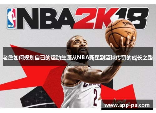 老詹如何规划自己的运动生涯从NBA新星到篮球传奇的成长之路