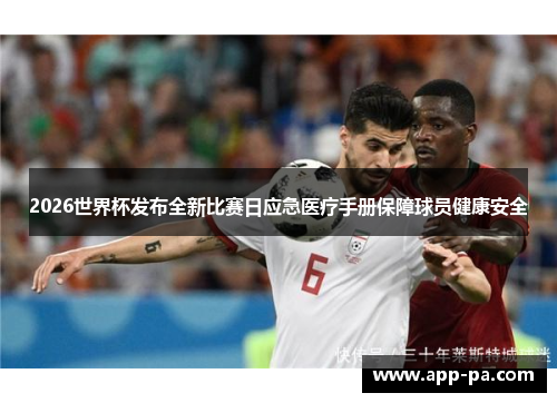 2026世界杯发布全新比赛日应急医疗手册保障球员健康安全
