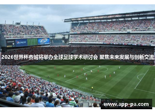 2026世界杯费城将举办全球足球学术研讨会 聚焦未来发展与创新交流