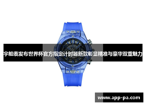宇舶表发布世界杯官方指定计时器新款彰显精准与豪华双重魅力