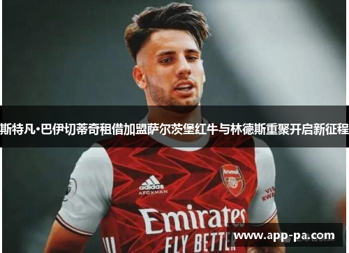 斯特凡·巴伊切蒂奇租借加盟萨尔茨堡红牛与林德斯重聚开启新征程