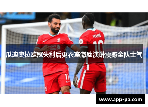 瓜迪奥拉欧冠失利后更衣室激励演讲震撼全队士气