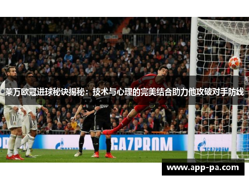莱万欧冠进球秘诀揭秘：技术与心理的完美结合助力他攻破对手防线