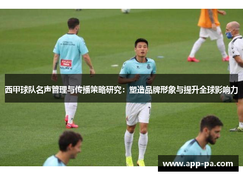 西甲球队名声管理与传播策略研究：塑造品牌形象与提升全球影响力