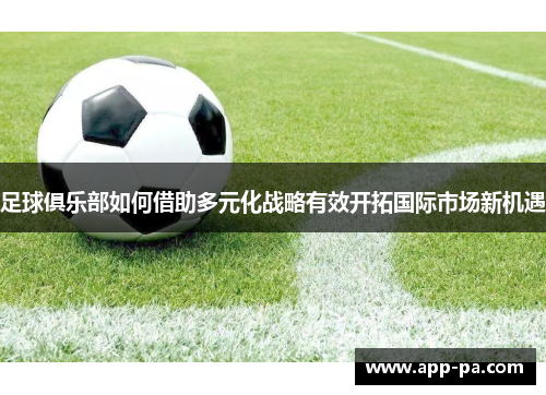 足球俱乐部如何借助多元化战略有效开拓国际市场新机遇