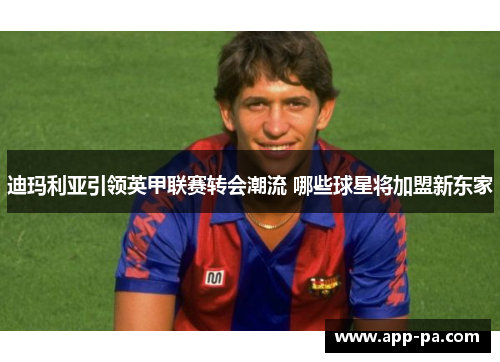 迪玛利亚引领英甲联赛转会潮流 哪些球星将加盟新东家