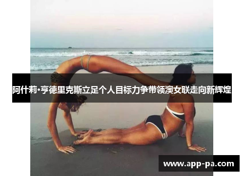 阿什莉·亨德里克斯立足个人目标力争带领澳女联走向新辉煌