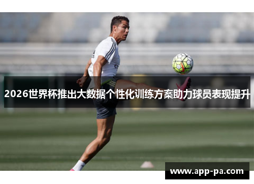 2026世界杯推出大数据个性化训练方案助力球员表现提升