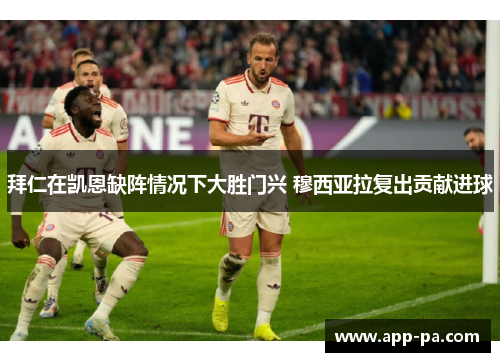 拜仁在凯恩缺阵情况下大胜门兴 穆西亚拉复出贡献进球