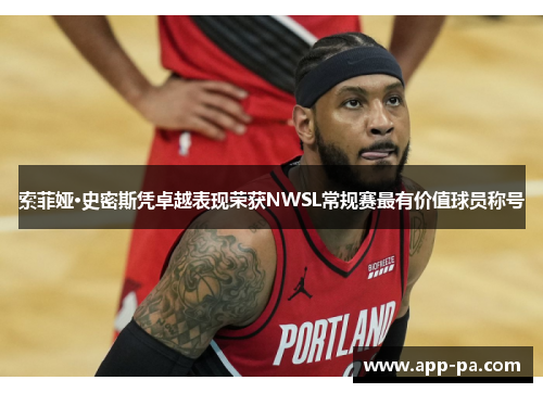 索菲娅·史密斯凭卓越表现荣获NWSL常规赛最有价值球员称号